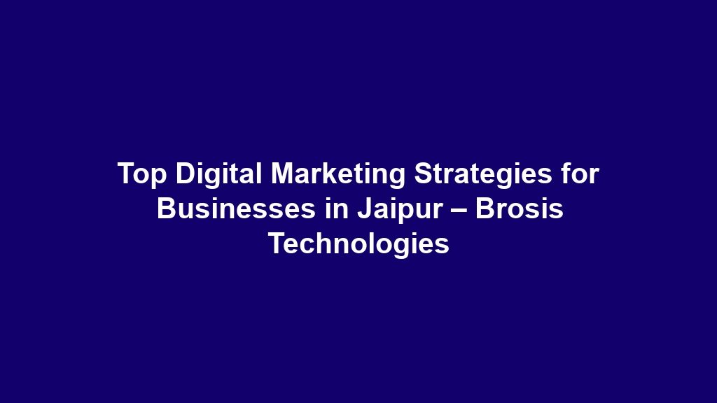 Top Digital Marketing Strategies for Businesses in Jaipur – Brosis Technologies